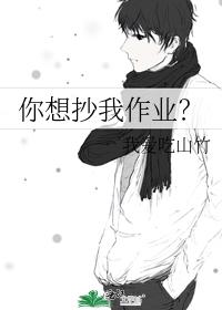 你想抄我作业？