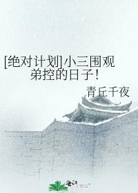 [绝对计划]小三围观弟控的日子！